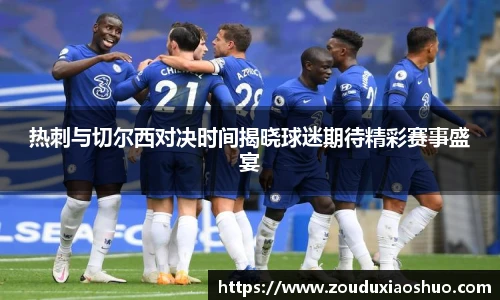 热刺与切尔西对决时间揭晓球迷期待精彩赛事盛宴